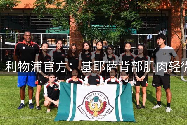 利物浦官方：基耶萨背部肌肉轻微拉伤 将缺席近期比赛