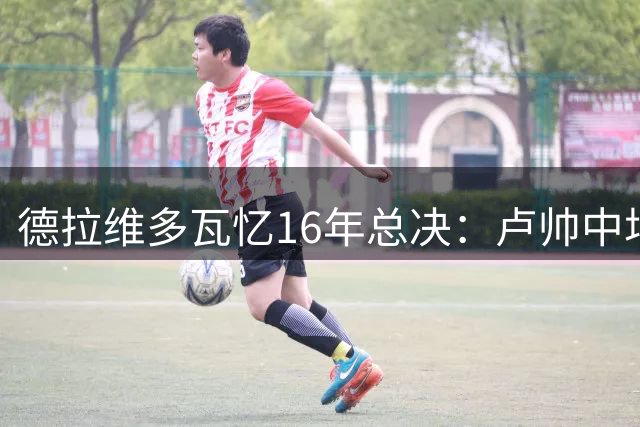 德拉维多瓦忆16年总决：卢帅中场激励詹皇 全队因此拼出逆袭
